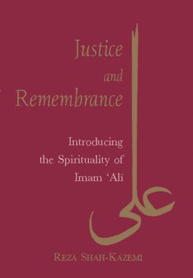 Justice and Remembrance: Introducing the Spirituality of Imam Ali - Shah-Kazemi, Reza