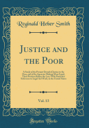 Justice and the Poor, Vol. 13: A Study of the Present Denial of Justice to the Poor, and of the Agencies Making More Equal, Their Position Before the Law, with Particular Reference to Legal Aid Work, in the United States (Classic Reprint)