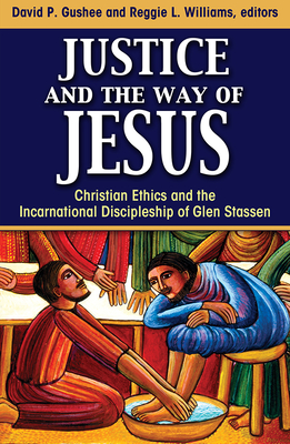 Justice and the Way of Jesus: Christian Ethics and the Incarnational Discipleship of Glen Stassen - Gushee, David (Editor), and Williams, Reggie L (Editor)