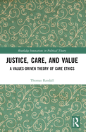 Justice, Care, and Value: A Values-Driven Theory of Care Ethics