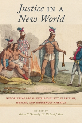 Justice in a New World: Negotiating Legal Intelligibility in British, Iberian, and Indigenous America - Owensby, Brian P (Editor), and Ross, Richard J (Editor)