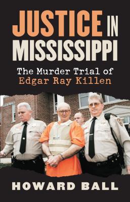 Justice in Mississippi: The Murder Trial of Edgar Ray Killen - Ball, Howard