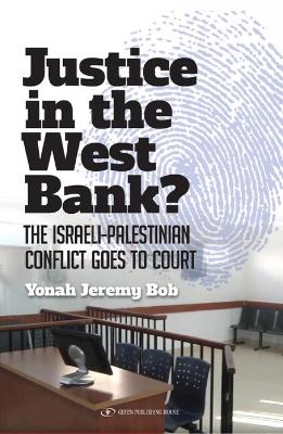 Justice in the West Bank?: The Israeli-Palestinian Conflict Goes to Court - Bob, Yonah Jeremy