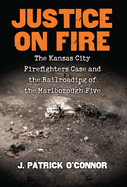 Justice on Fire: The Kansas City Firefighters Case and the Railroading of the Marlborough Five