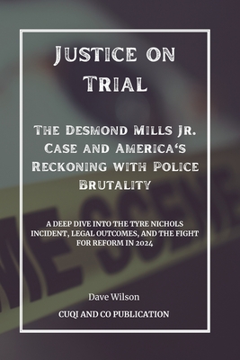 Justice on Trial - The Desmond Mills Jr. Case and America's Reckoning with Police Brutality: A Deep Dive into the Tyre Nichols Incident, Legal Outcomes, and the Fight for Reform in 2024 - Publication, Cuqi And Co, and Wilson, Dave