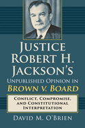 Justice Robert H. Jackson's Unpublished Opinion in Brown V. Board: Conflict, Compromise, and Constitutional Interpretation