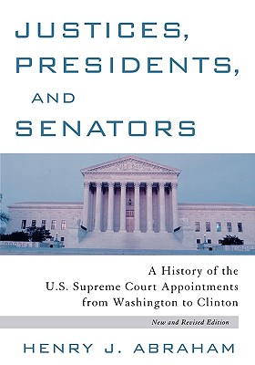 Justices, Presidents and Senators, Revised: A History of the U.S. Supreme Court Appointments from Washington to Clinton - Abraham, Henry J