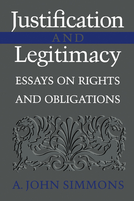 Justification and Legitimacy: Essays on Rights and Obligations - Simmons, A John