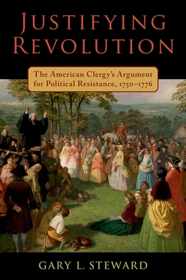 Justifying Revolution: The American Clergy's Argument for Political Resistance, 1750-1776 - Steward, Gary L