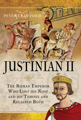 Justinian II: The Roman Emperor Who Lost his Nose and his Throne and Regained Both - Crawford, Peter