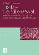 Justiz - Die Stille Gewalt: Teilnehmende Beobachtung Und Entscheidungssoziologische Analyse