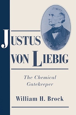 Justus von Liebig: The Chemical Gatekeeper - Brock, William H.