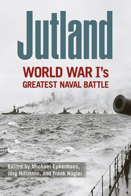 Jutland: World War I's Greatest Naval Battle - Epkenhans, Michael (Editor), and Hillmann, Jrg (Editor), and Ngler, Frank (Editor)