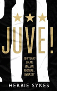 Juve!: 100 Years of an Italian Football Dynasty