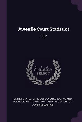 Juvenile Court Statistics: 1982 - United States Office of Juvenile Justic (Creator), and National Center for Juvenile Justice (Creator)