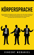 Krpersprache: Dekodieren Sie menschliches Verhalten und analysieren Sie Menschen mit ?berredungsk?nsten, NLP, aktivem Zuhren, Manipulation und Gedankenkontrolltechniken, um Menschen wie ein Buch zu lesen.
