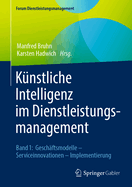 Knstliche Intelligenz Im Dienstleistungsmanagement: Band 1: Geschftsmodelle - Serviceinnovationen - Implementierung