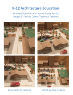 K-12 Architecture Education: An Interdisciplinary Curriculum Guide for Art, Design Educators, STEM and Vocational/Technical Teachers