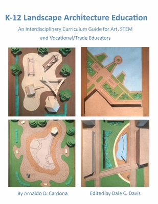 K-12 Landscape Architecture Education: An Interdisciplinary Curriculum Guide for Art, STEM and Vocational/Trade Educators - Cardona, Arnaldo