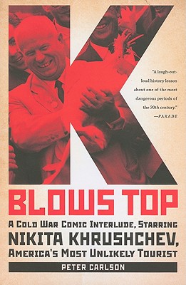 K Blows Top: A Cold War Comic Interlude, Starring Nikita Khrushchev, America's Most Unlikely Tourist - Carlson, Peter