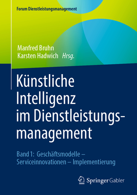 K?nstliche Intelligenz Im Dienstleistungsmanagement: Band 1: Gesch?ftsmodelle - Serviceinnovationen - Implementierung - Bruhn, Manfred (Editor), and Hadwich, Karsten (Editor)