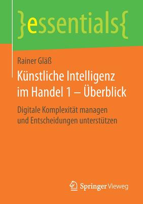 K?nstliche Intelligenz Im Handel 1 - ?berblick: Digitale Komplexit?t Managen Und Entscheidungen Unterst?tzen - Gl??, Rainer