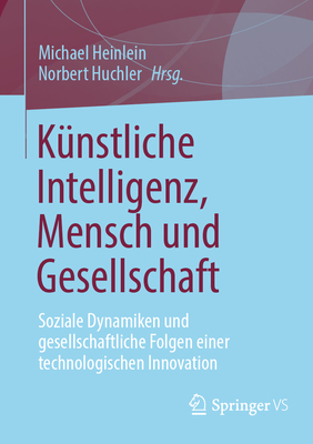 K?nstliche Intelligenz, Mensch und Gesellschaft: Soziale Dynamiken und gesellschaftliche Folgen einer technologischen Innovation - Heinlein, Michael (Editor), and Huchler, Norbert (Editor)