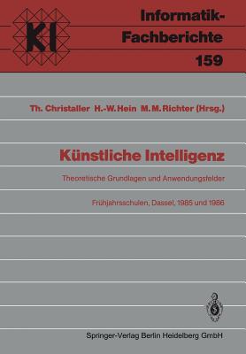 K?nstliche Intelligenz: Theoretische Grundlagen Und Anwendungsfelder Fr?hjahrsschulen, Dassel, 8.-16. M?rz 1985 Und 8.-16.M?rz 1986 - Christaller, Thomas (Editor), and Hein, Hans-Werner (Editor), and Richter, Michael M (Editor)