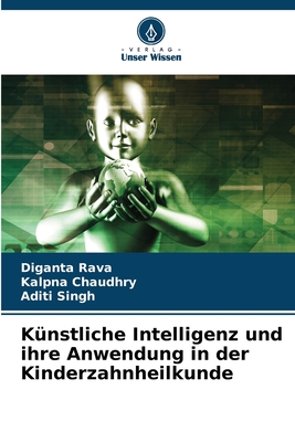 K?nstliche Intelligenz und ihre Anwendung in der Kinderzahnheilkunde - Rava, Diganta, and Chaudhry, Kalpna, and Singh, Aditi