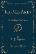 Ka-Mi-Akin: The Last Hero of the Yakimas (Classic Reprint)