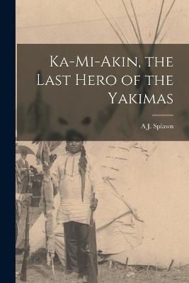 Ka-Mi-Akin, the Last Hero of the Yakimas - Splawn, A J