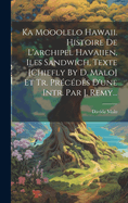 Ka Mooolelo Hawaii. Histoire de L'Archipel Havaiien, Iles Sandwich, Texte [Chiefly by D. Malo] Et Tr. Precedes D'Une Intr. Par J. Remy...