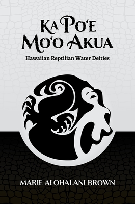 Ka Po'e Mo'o Akua: Hawaiian Reptilian Water Deities - Brown, Marie Alohalani