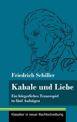 Kabale und Liebe: Ein brgerliches Trauerspiel in fnf Aufzgen (Band 117, Klassiker in neuer Rechtschreibung) - Neuhaus-Richter, Klara (Editor), and Schiller, Friedrich