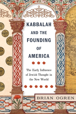 Kabbalah and the Founding of America: The Early Influence of Jewish Thought in the New World - Ogren, Brian
