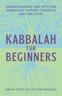 Kabbalah for Beginners: Understanding and Applying Kabbalistic History, Concepts, and Practices - Schachter-Brooks, Brian Yosef