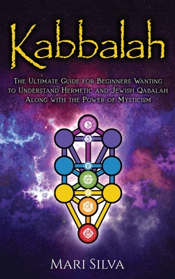 Kabbalah: The Ultimate Guide for Beginners Wanting to Understand Hermetic and Jewish Qabalah Along with the Power of Mysticism - Silva, Mari