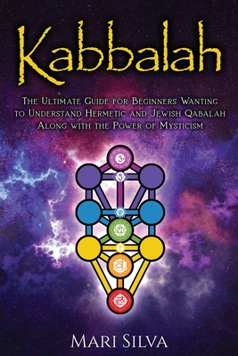 Kabbalah: The Ultimate Guide for Beginners Wanting to Understand Hermetic and Jewish Qabalah Along with the Power of Mysticism - Silva, Mari