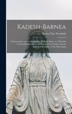 Kadesh-Barnea: Its Importance and Probable Site, With the Story of a Hunt for It, Including Studies of the Route of the Exodus and the Southern Boundary of the Holy Land - Trumbull, Henry Clay