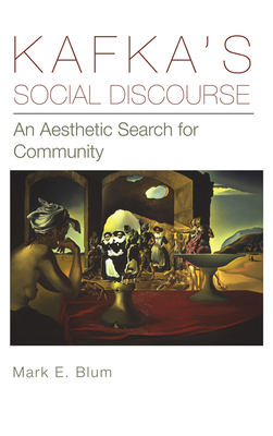 Kafka's Social Discourse: An Aesthetic Search for Community - Blum, Mark E