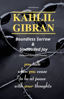 KAHLIL GIBRAN Boundless Sorrow & Unclouded Joy: (Selected Quotes & Poems) - Gibran, Kahlil, and Durmus, Murat (Editor)