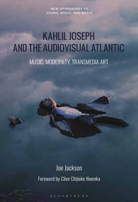 Kahlil Joseph and the Audiovisual Atlantic: Music, Modernity, Transmedia Art - Jackson, Joe, and Vernallis, Carol (Editor), and Perrott, Lisa (Editor)