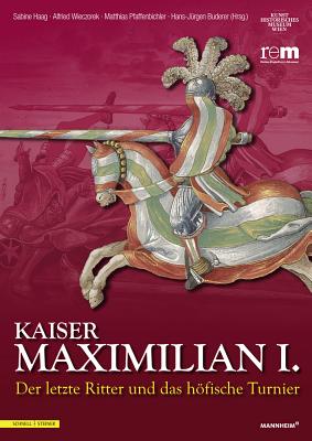 Kaiser Maximilian I.: Der Letzte Ritter Und Das Hofische Turnier - Haag, Sabine (Editor), and Wieczorek, Alfried (Editor), and Pfaffenbichler, Matthias (Editor)