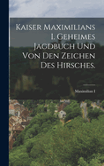 Kaiser Maximilians I. geheimes Jagdbuch und von den Zeichen des Hirsches.