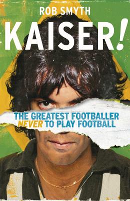 Kaiser: The Greatest Footballer Never To Play Football - Smyth, Rob