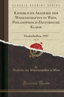 Kaiserliche Akademie Der Wissenschaften in Wien, Philosophisch-Historische Klasse, Vol. 57: Denkschriften, 1915 (Classic Reprint) - Wien, Akademie Der Wissenschaften in