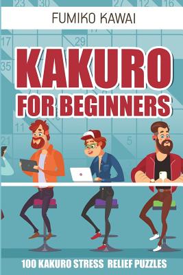 Kakuro For Beginners: 100 Kakuro Stress Relief Puzzles - Kawai, Fumiko