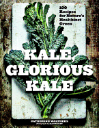 Kale, Glorious Kale: 100 Recipes for Nature's Healthiest Green