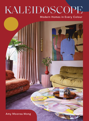 Kaleidoscope: Modern Homes in Every Colour - Moorea Wong, Amy