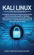 Kali Linux for Beginners: Computer Hacking & Programming Guide with Practical Examples of Wireless Networking Hacking & Penetration Testing with Kali Linux to Understand the Basics of Cyber Security (Part 2)